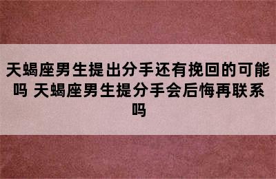 天蝎座男生提出分手还有挽回的可能吗 天蝎座男生提分手会后悔再联系吗